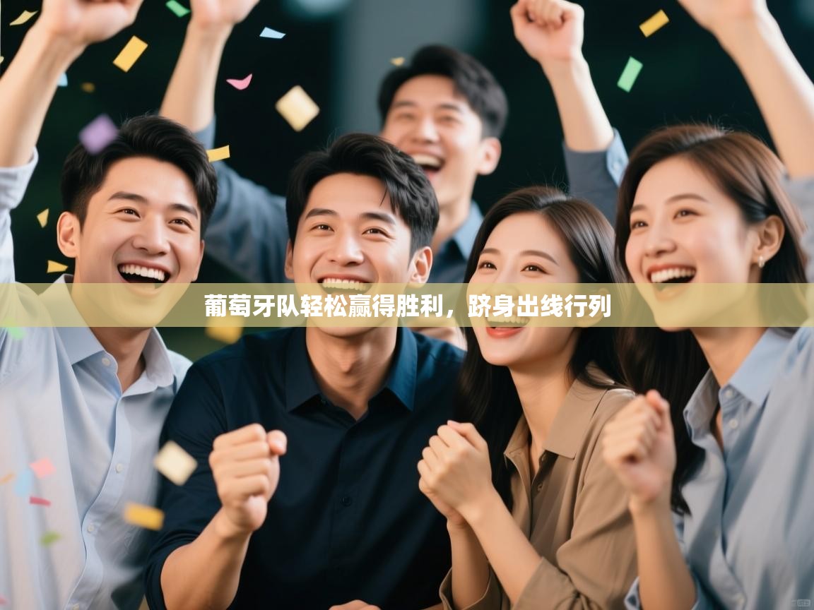 葡萄牙队轻松赢得胜利，跻身出线行列