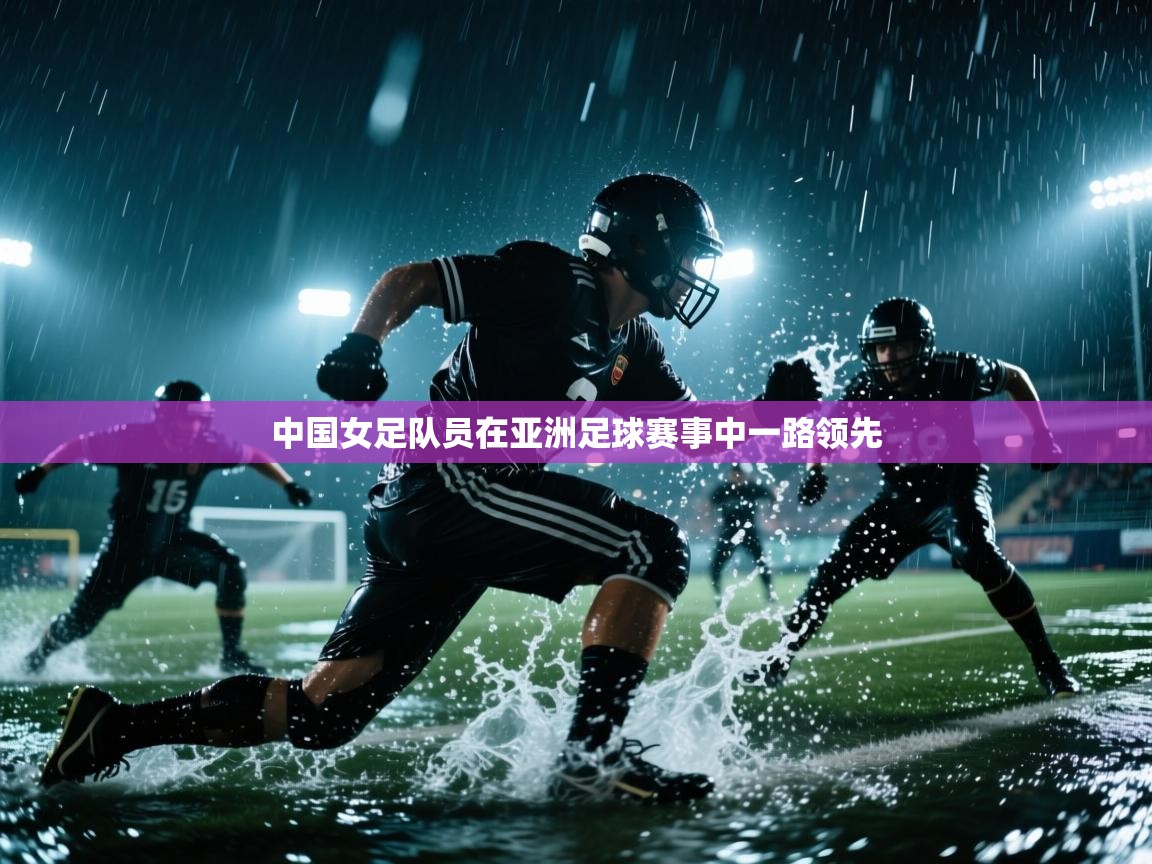 中国女足队员在亚洲足球赛事中一路领先