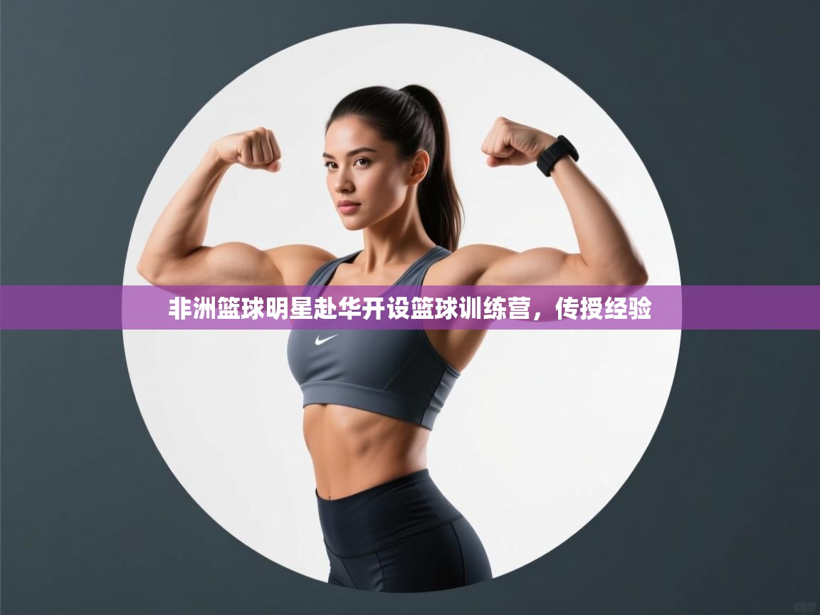 非洲篮球明星赴华开设篮球训练营，传授经验  第2张