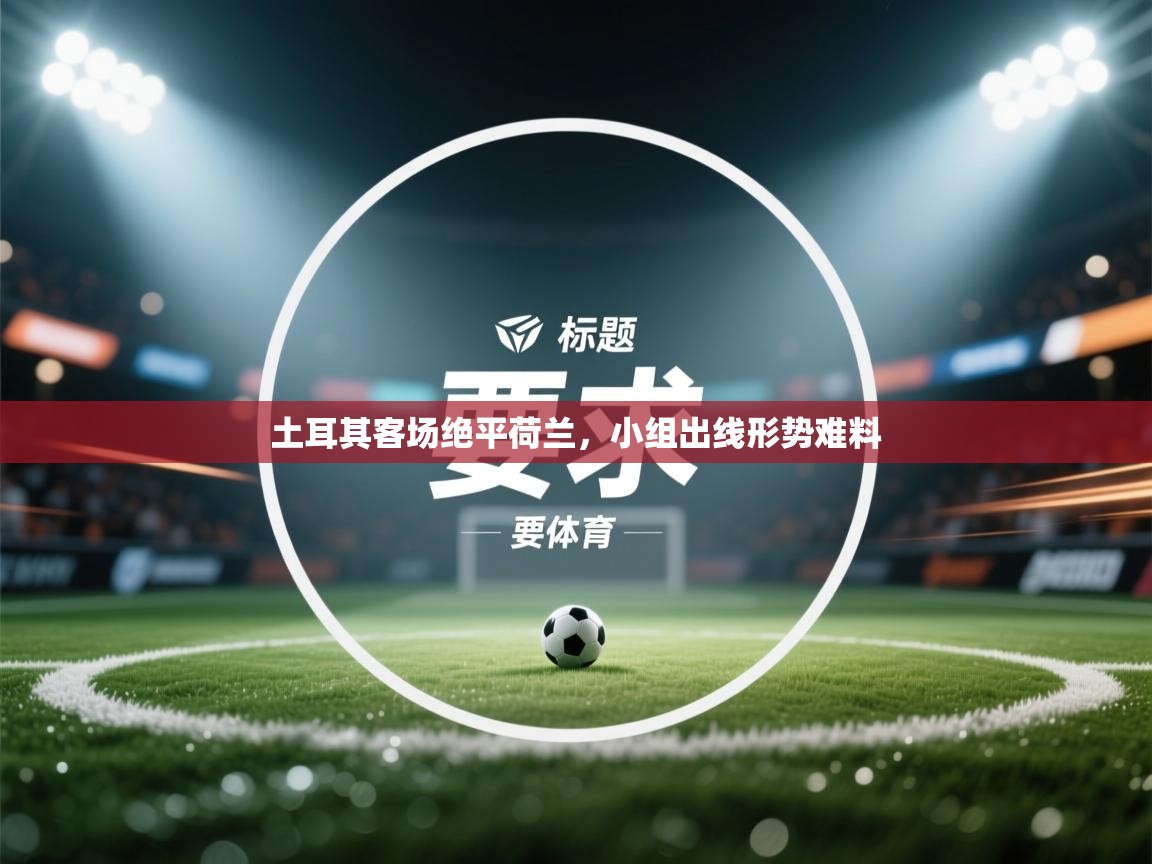 土耳其客场绝平荷兰，小组出线形势难料  第1张