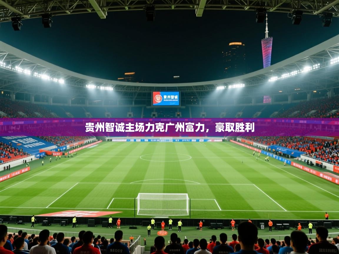 贵州智诚主场力克广州富力,豪取胜利 贵州智诚主场力克广州富力,豪取胜利