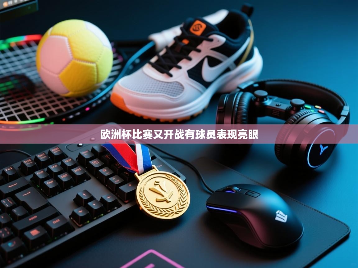 欧洲杯比赛又开战有球员表现亮眼