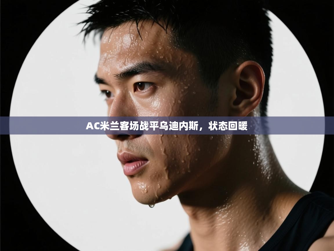 AC米兰客场战平乌迪内斯，状态回暖