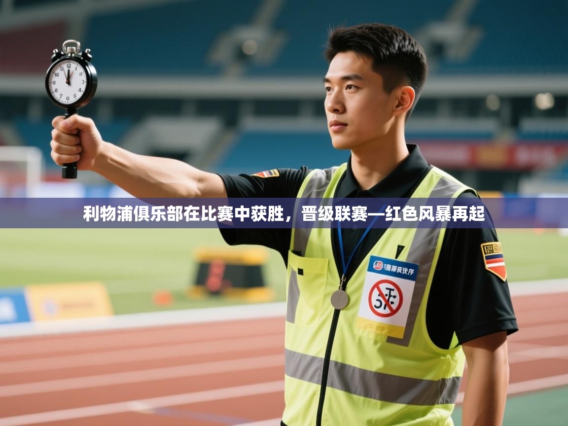 利物浦俱乐部在比赛中获胜，晋级联赛—红色风暴再起