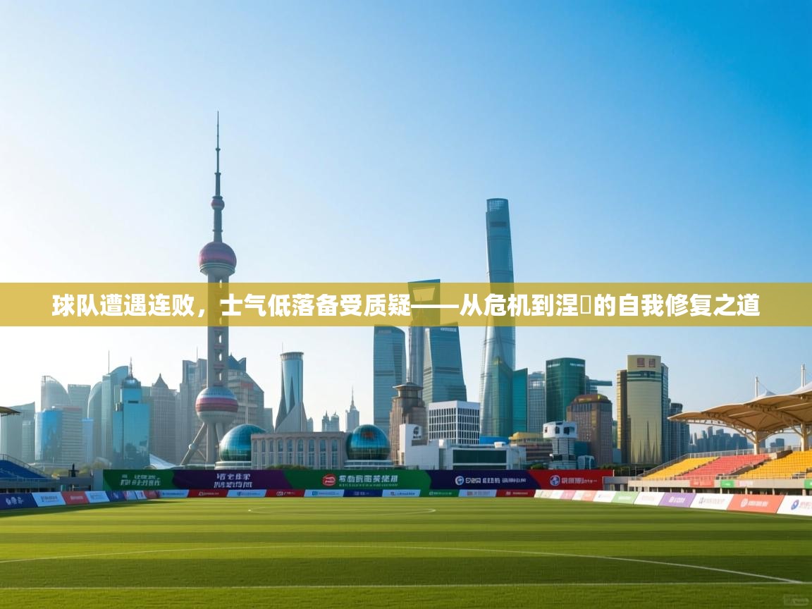 球队遭遇连败，士气低落备受质疑——从危机到涅槃的自我修复之道  第2张