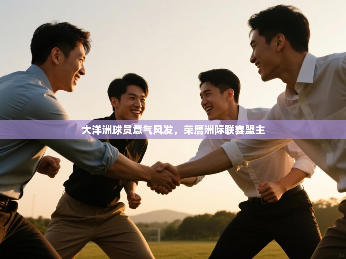 大洋洲球员意气风发,荣膺洲际联赛盟主 第2张