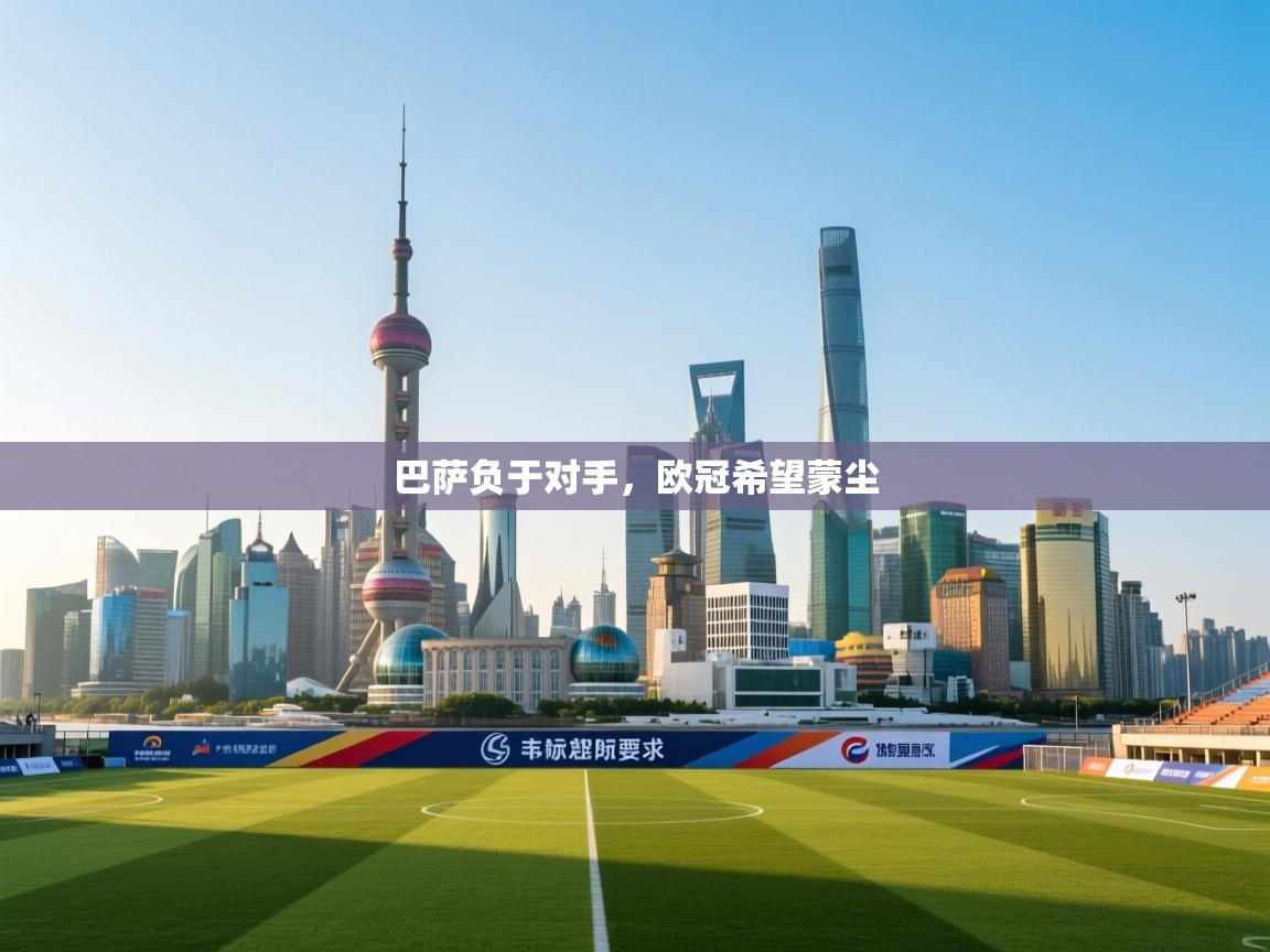 巴萨负于对手，欧冠希望蒙尘