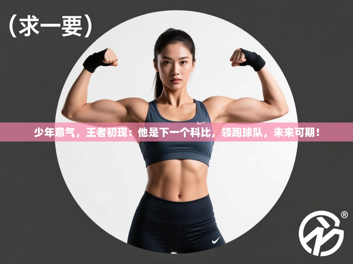 少年意气，王者初现：他是下一个科比，领跑球队，未来可期！  第2张