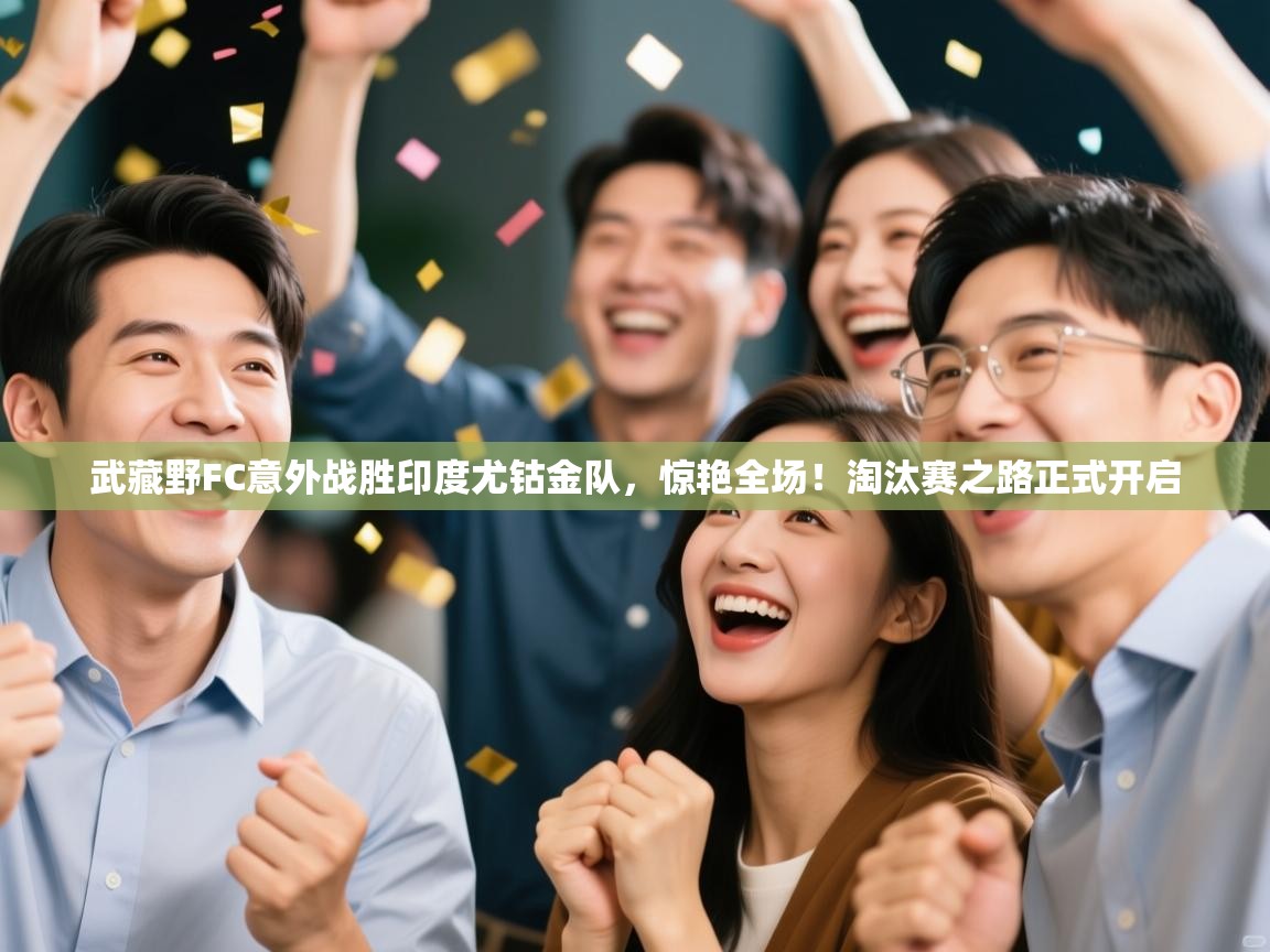 武藏野FC意外战胜印度尤钴金队，惊艳全场！淘汰赛之路正式开启