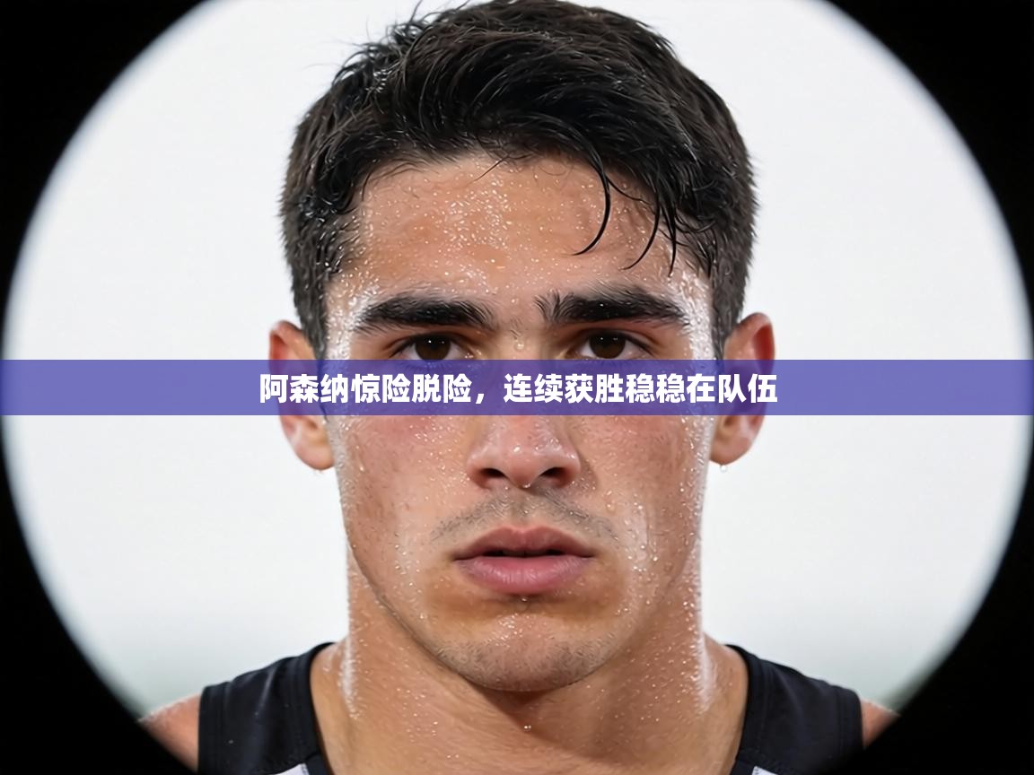 阿森纳惊险脱险,连续获胜稳稳在队伍 第2张