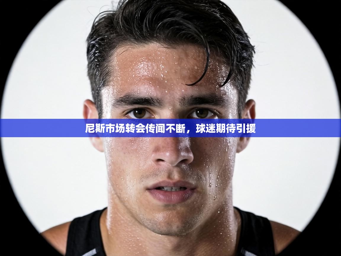 尼斯市场转会传闻不断，球迷期待引援