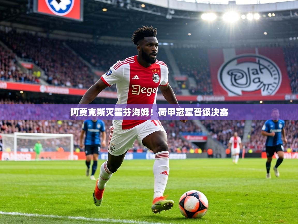 阿贾克斯灭霍芬海姆!荷甲冠军晋级决赛
