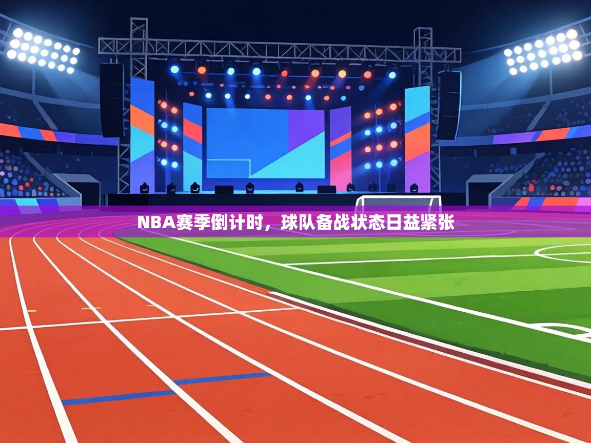 NBA赛季倒计时,球队备战状态日益紧张