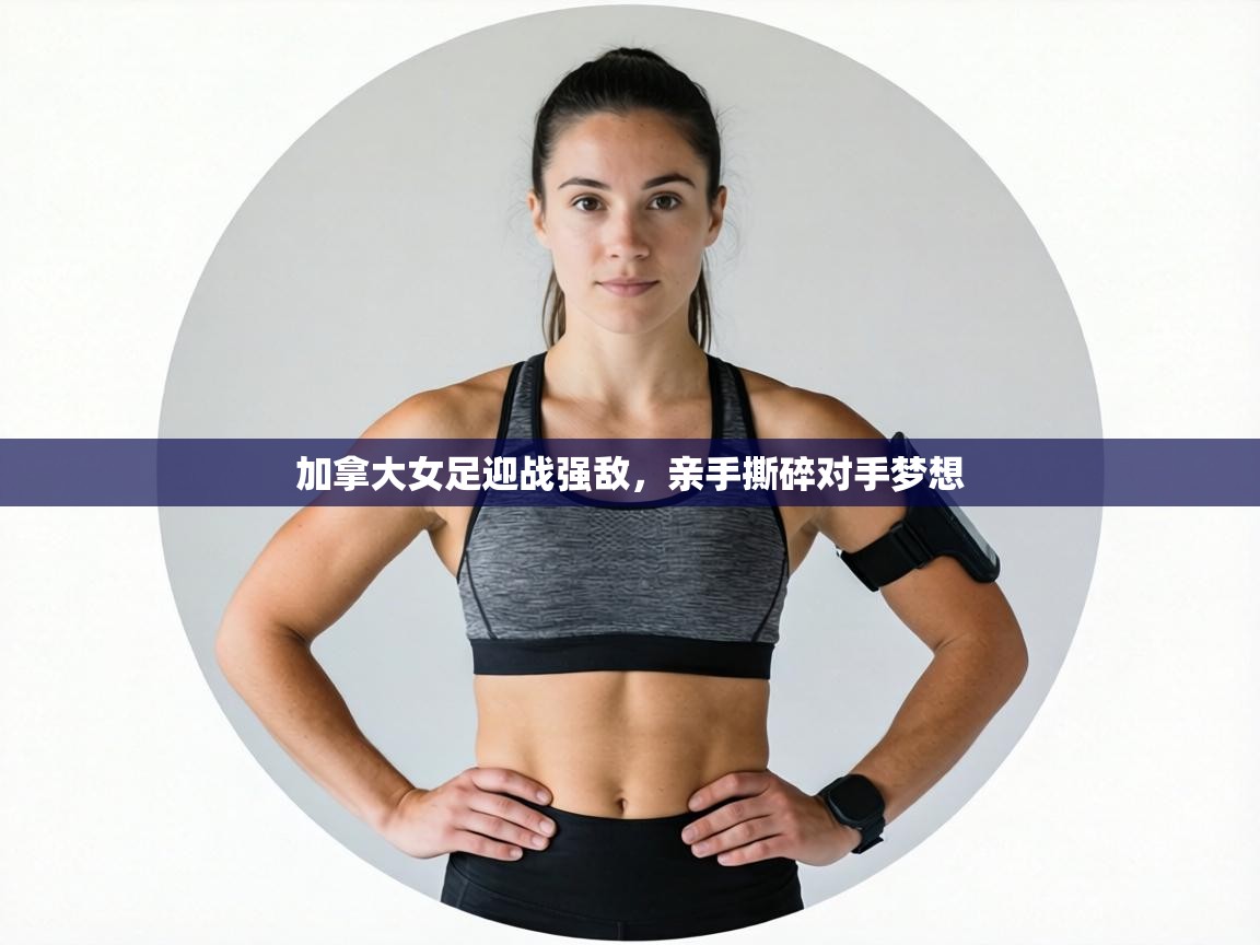 加拿大女足迎战强敌,亲手撕碎对手梦想 第1张