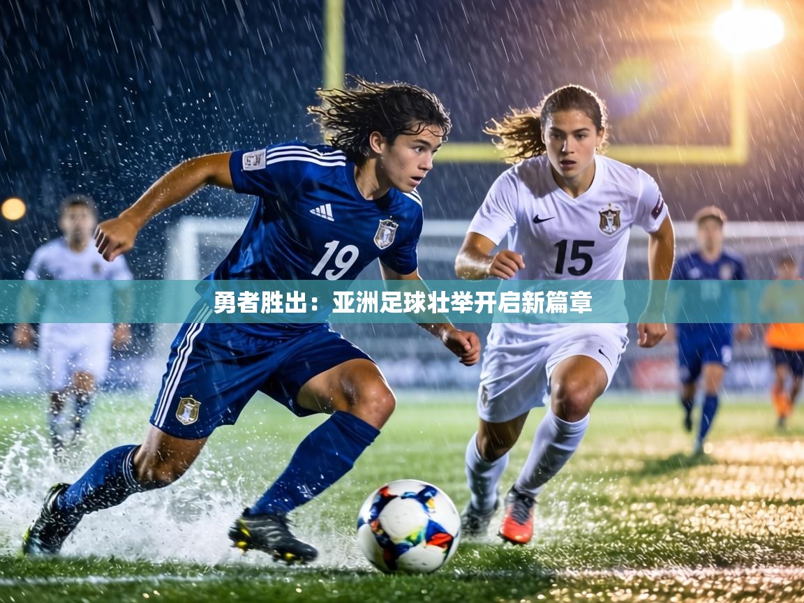 勇者胜出：亚洲足球壮举开启新篇章  第2张