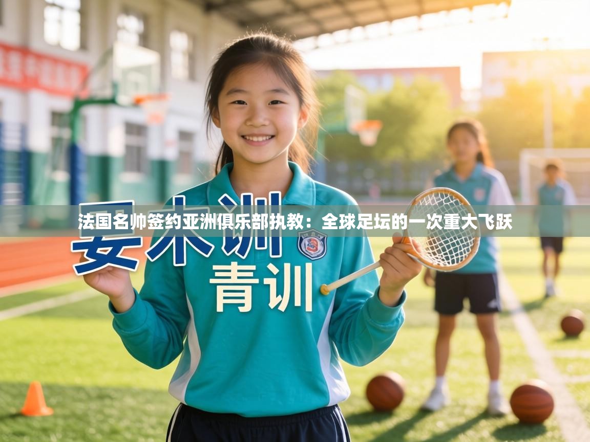 法国名帅签约亚洲俱乐部执教:全球足坛的一次重大飞跃 第2张