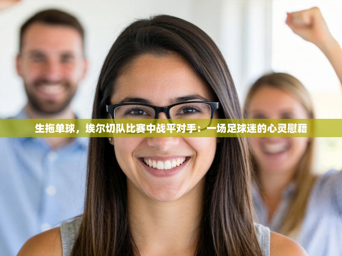 生拖单球,埃尔切队比赛中战平对手:一场足球迷的心灵慰藉 第2张